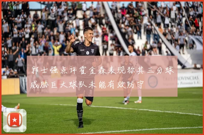 郭士强点评霍金森表现称其三分球威胁巨大球队未能有效防守