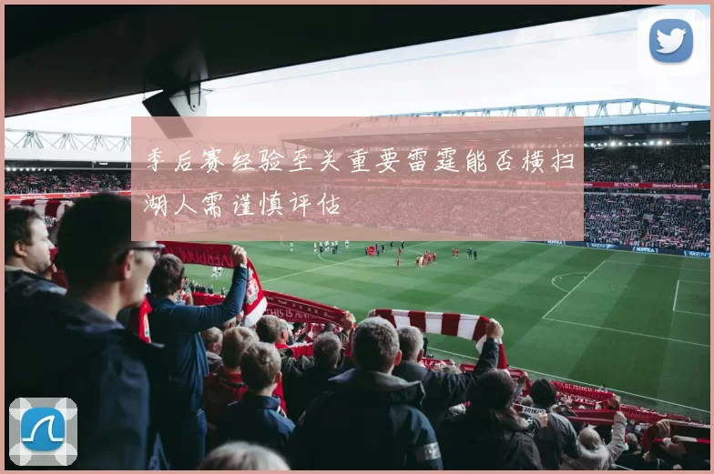 季后赛经验至关重要雷霆能否横扫湖人需谨慎评估