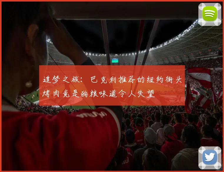 追梦之旅：巴克利推荐的纽约街头烤肉竟是狗粮味道令人失望
